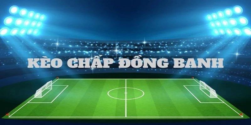 Bỏ túi bí quyết chọn kèo đồng banh bất bại