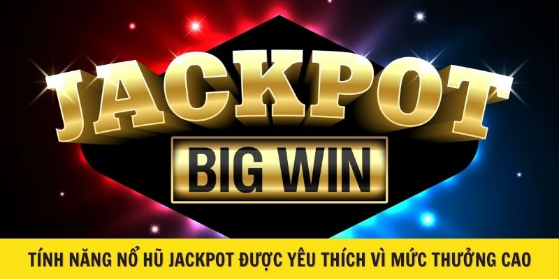 Tính năng nổ hũ Jackpot được yêu thích vì mức thưởng cao